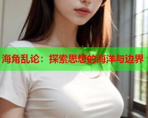海角乱论：探索思想的海洋与边界