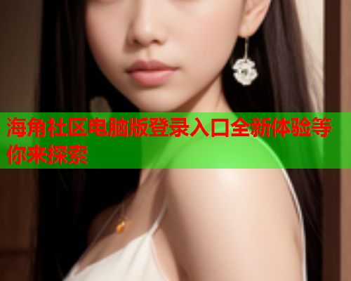 海角社区电脑版登录入口全新体验等你来探索