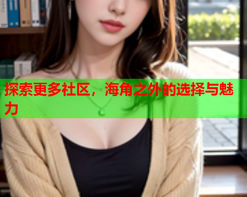 探索更多社区，海角之外的选择与魅力