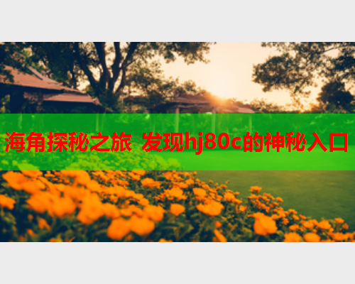 海角探秘之旅 发现hj80c的神秘入口