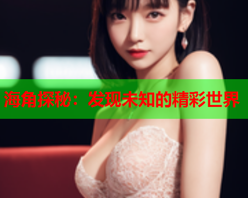 海角探秘：发现未知的精彩世界