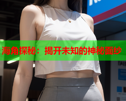 海角探秘：揭开未知的神秘面纱