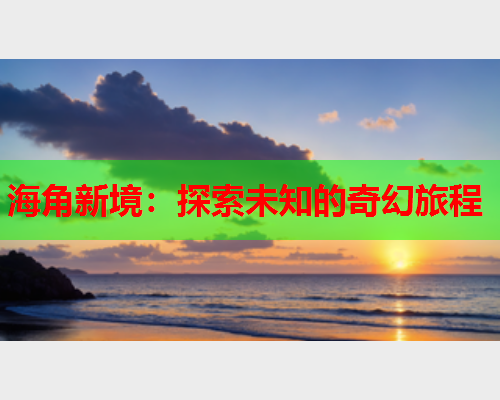 海角新境：探索未知的奇幻旅程