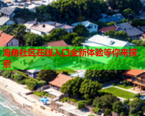 海角社区在线入口全新体验等你来探索