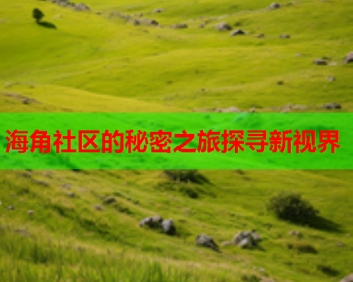 海角社区的秘密之旅探寻新视界