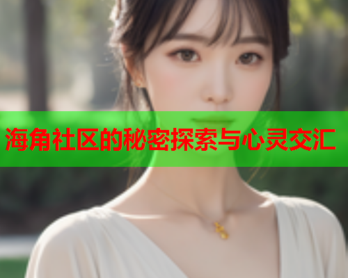 海角社区的秘密探索与心灵交汇