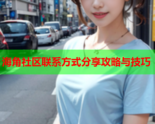 海角社区联系方式分享攻略与技巧