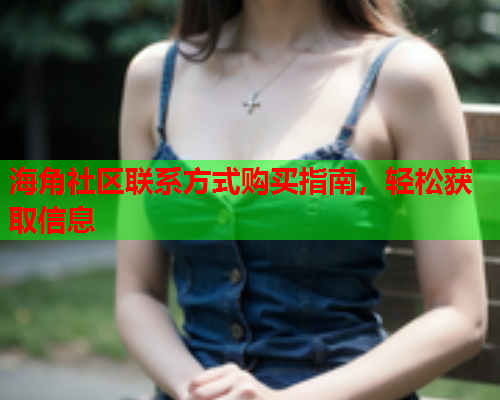 海角社区联系方式购买指南，轻松获取信息