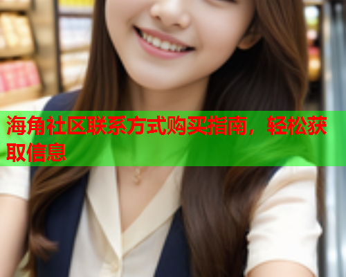 海角社区联系方式购买指南，轻松获取信息