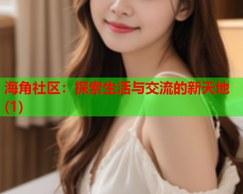 海角社区：探索生活与交流的新天地(1)
