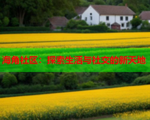 海角社区：探索生活与社交的新天地