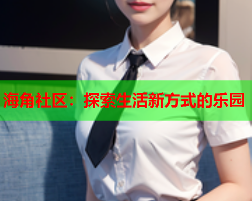 海角社区：探索生活新方式的乐园
