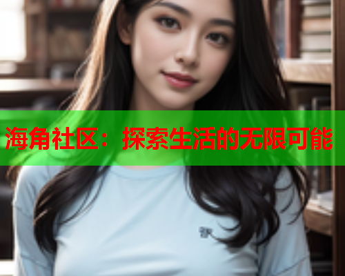 海角社区：探索生活的无限可能