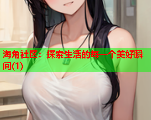 海角社区：探索生活的每一个美好瞬间(1)