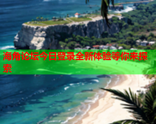 海角论坛今日登录全新体验等你来探索