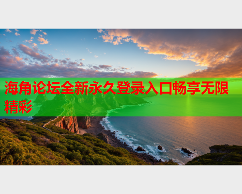 海角论坛全新永久登录入口畅享无限精彩