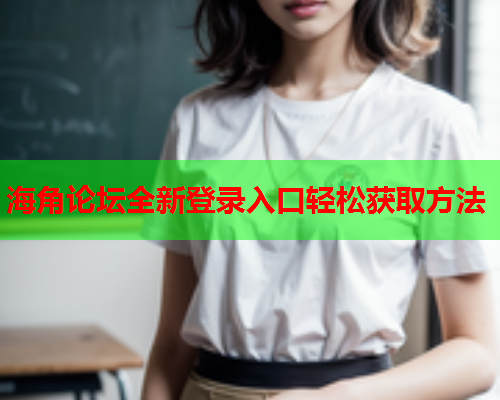 海角论坛全新登录入口轻松获取方法