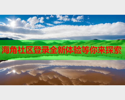海角社区登录全新体验等你来探索
