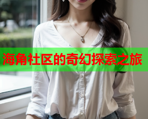 海角社区的奇幻探索之旅