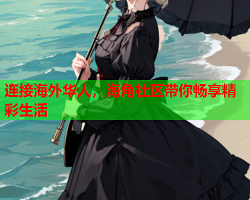 连接海外华人，海角社区带你畅享精彩生活