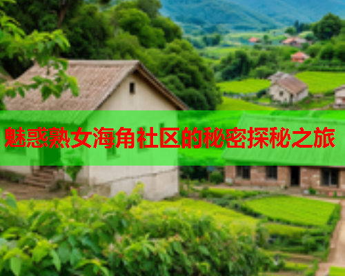 魅惑熟女海角社区的秘密探秘之旅