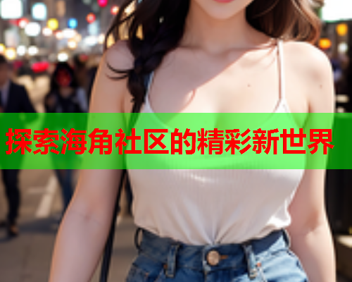 探索海角社区的精彩新世界