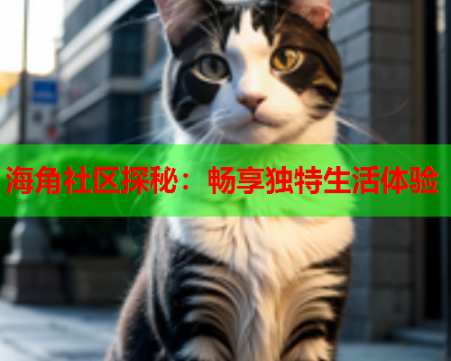 海角社区探秘：畅享独特生活体验