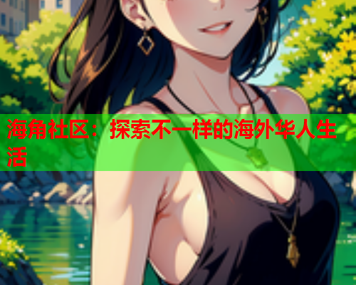 海角社区：探索不一样的海外华人生活