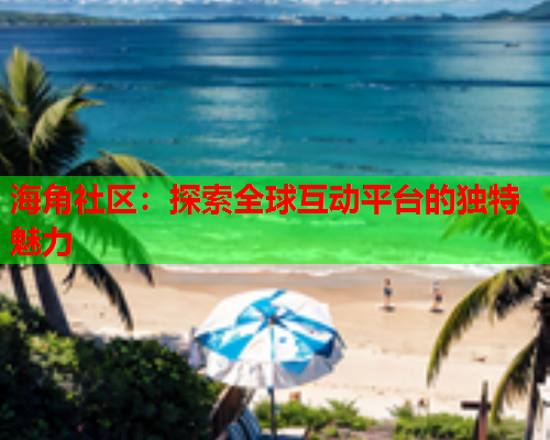 海角社区：探索全球互动平台的独特魅力