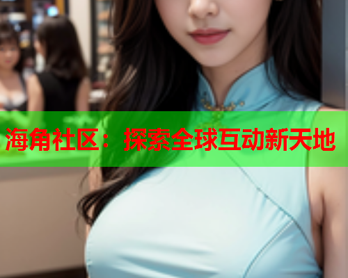 海角社区：探索全球互动新天地