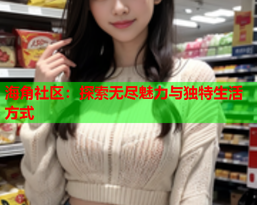 海角社区：探索无尽魅力与独特生活方式