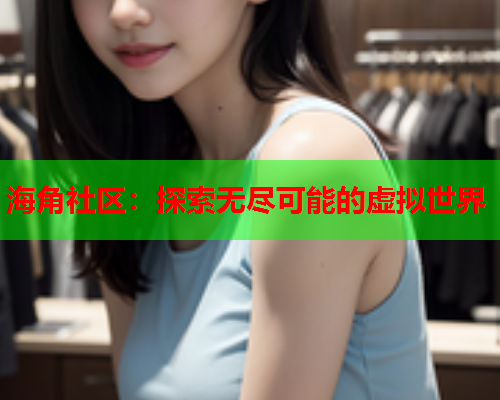 海角社区：探索无尽可能的虚拟世界