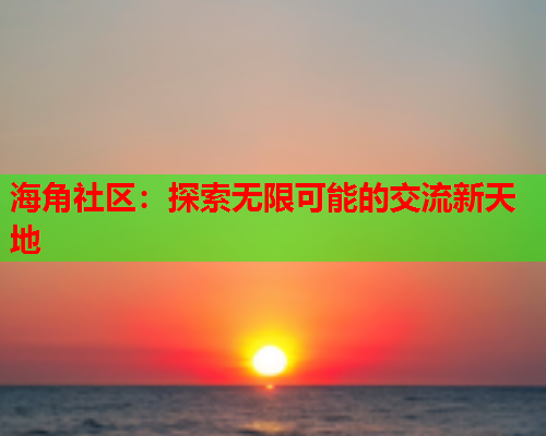 海角社区：探索无限可能的交流新天地