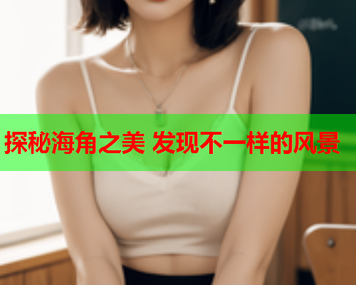 探秘海角之美 发现不一样的风景