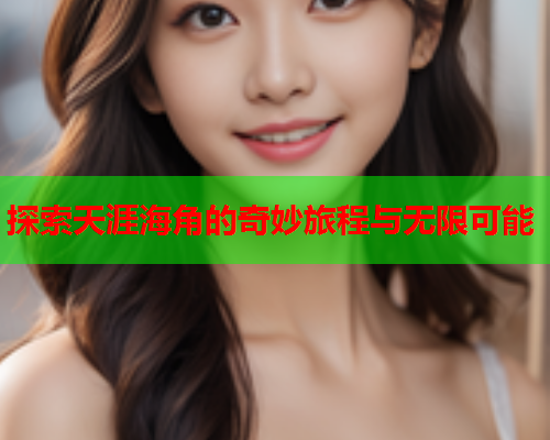 探索天涯海角的奇妙旅程与无限可能