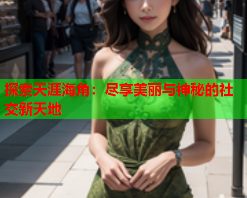 探索天涯海角：尽享美丽与神秘的社交新天地