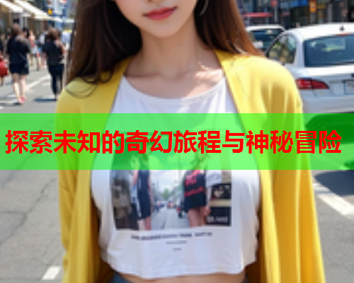 探索未知的奇幻旅程与神秘冒险