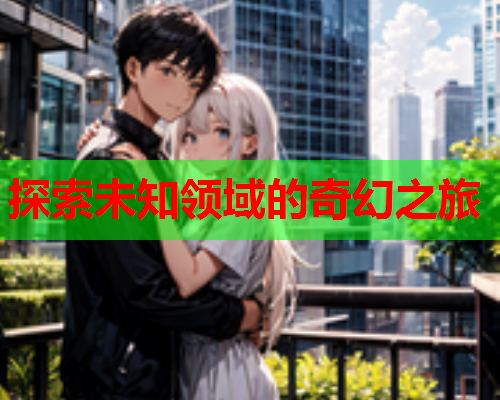 探索未知领域的奇幻之旅