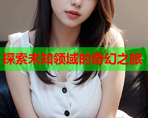 探索未知领域的奇幻之旅