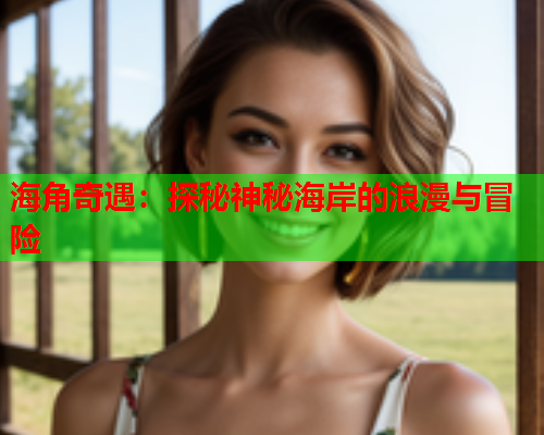 海角奇遇：探秘神秘海岸的浪漫与冒险