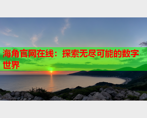 海角官网在线：探索无尽可能的数字世界