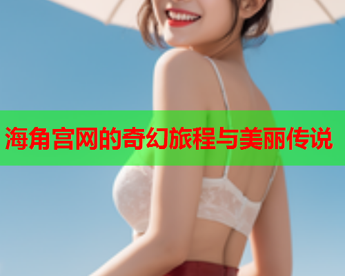 海角宫网的奇幻旅程与美丽传说