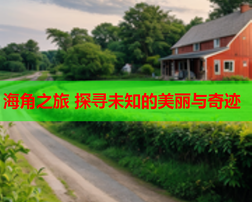 海角之旅 探寻未知的美丽与奇迹