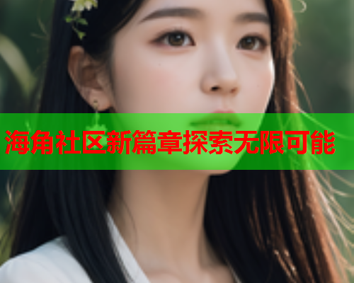 海角社区新篇章探索无限可能