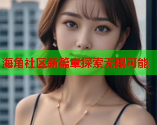 海角社区新篇章探索无限可能