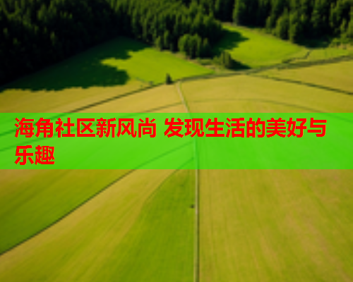 海角社区新风尚 发现生活的美好与乐趣