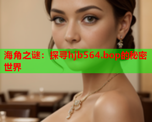 海角之谜：探寻hjb564.bop的秘密世界