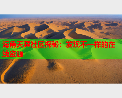 海角天涯社区探秘：发现不一样的在线资源