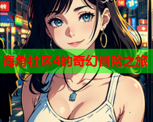 海角社区4的奇幻冒险之旅