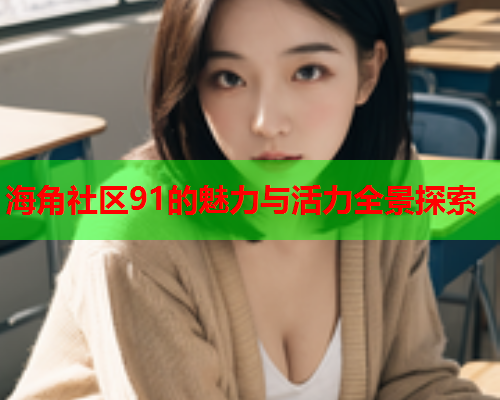 海角社区91的魅力与活力全景探索